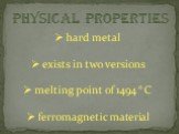 physical properties. hard metal exists in two versions melting point of 1494 ° C ferromagnetic material