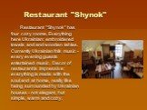 Restaurant "Shynok". Restaurant "Shynok" has four cozy rooms. Everything here Ukrainian: embroidered towels and and wooden tables. Currently Ukrainian folk music - every evening guests entertained music. Decor of restaurant is impressive: everything is made with the soul and at h
