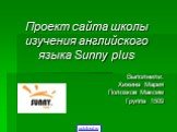 Проект сайта школы изучения английского языка Sunny plus. Выполнили: Хижина Мария Полозков Максим Группа 1509