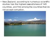 New Zealand, according to numerous scientific studies has the highest peacefulness of 149 countries, and first among the countries that do not accept corruption.