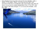 New Zealand has long lake (about 100 km) Uaikatipu with a depth of 400 meters. Many rivers flow into the lake, and because of the lack of residents in the area names they did not have, so surveyors simply labeled them from #1 to #25. And the water in the lake rising to 7.5 cm every five minutes, and