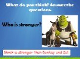 Who is stronger? Shrek is stronger than Donkey and Cat.