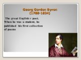 Georg Gordon Byron (1788-1824). The great English r poet. When he was a student, he published his first collection of poems