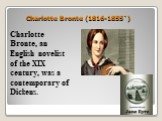 Charlotte Bronte (1816-1855`). Charlotte Bronte, an English novelist of the XIX century, was a contemporary of Dickens.