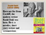 Roald Dahl (1916-1990). Here not far from Cardiff, the modern writer Roald Dahl was born. He is a novelist, short story writer and screenwriter.