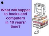 What will happen to books and computers in 10 years’ time? 