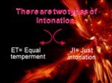 There are two types of intonation. ET= Equal temperment JI= Just intonation