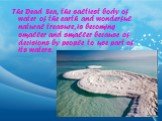 The Dead Sea, the saltiest body of water of the earth and wonderful natural treasure, is becoming smaller and smaller because of decisions by people to use part of its waters.