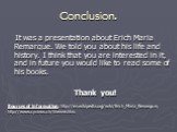 Conclusion. It was a presentation about Erich Maria Remarque. We told you about his life and history. I think that you are interested in it, and in future you would like to read some of his books. Thank you! Sources of information: http://en.wikipedia.org/wiki/Erich_Maria_Remarque; http://www.cyrano