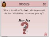 Peter Pan. What is the title of the book, which opens with the line “All children, except one grew up”?