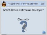 Charlotte. Which Bronte sister wrote Jane Eyre? 20