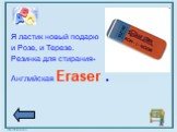 Я ластик новый подарю и Розе, и Терезе. Резинка для стирания- Английская Eraser .