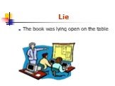 Lie. The book was lying open on the table