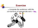 Exercise. Complete the sentences with the correct form of appropriate verb – lay, lie, lie