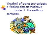The thrill of being archeologist is finding objects that have ……… buried in the earth for centuries.