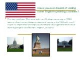 I'm sure you have. The same with me. My dream came true in 1998.I want to share some pleasant emotions of staying in the USA with you. I hope my experience will help you understand once again the necessity of learning English and Business English ,of course. Have you ever dreamt of visiting some Eng