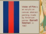 Voice of Fire is an acrylic on canvas abstract painting made by American painter Barnett Newman in 1967.
