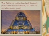 The Gallery's collection built through purchase and donations, so still it is updated every year!