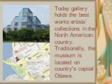 Today gallery holds the best works artists` collections in the North American country. Traditionally, the museum is located on country's capital - Ottawa.