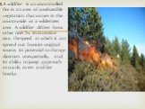 A wildfire is an uncontrolled fire in an area of combustible vegetation that occurs in the countryside or a wilderness area. A wildfire differs from other fires by its extensive size, the speed at which it can spread out from its original source, its potential to change direction unexpectedly, and i