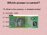11) What is the currency in Australia today? Australian Dollar Australian Lira Australian Pound Australian Yen