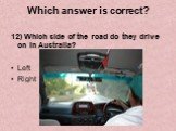12) Which side of the road do they drive on in Australia? Left Right