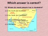 13) Where do most people live in Australia? a) in the North and Northeast b) in the South and Southeast c) in the West and Southwest d) in the middle