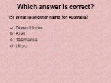 15) What is another name for Australia? Down Under Kiwi Tasmania Uluru