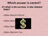 27) What is the currency in New Zealand today? a)New Zealand Dollar b)New Zealand Lira c)New Zealand Pound d)New Zealand Yen