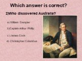 2)Who discovered Australia? a) William Dampier b)Captain Arthur Phillip c) James Cook d) Christopher Columbus