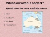 5)What does the name Australia mean? a) “nice” b) “southern” c) “continent” d) “ hemisphere”