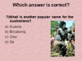 7)What is another popular name for the Australians? Aussie Billabong Croc Oz