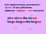 Если прилагательное оканчивается на «e», то при добавлении суффиксов «er, est» « e» опускается. nice-nicer-the nicest large-larger-the largest