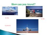 How can you travel? by ship by bike by plane/air
