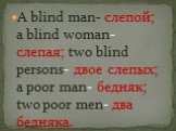 A blind man- слепой; a blind woman- слепая; two blind persons- двое слепых; a poor man- бедняк; two poor men- два бедняка.