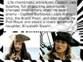 Life charismatic adventurer, Captain Jack Sparrow, full of exciting adventures, changes dramatically when his sworn enemy - Captain Barbossa - Jack kidnaps ship, the Black Pearl, and later attacks the Port Royal and steals a lovely governor's daughter, Elizabeth Swann.