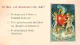 10. How did Valentine's Day start? It originated from a Roman festival The government decided we should celebrate it It originated from America