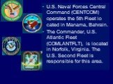 U.S. Naval Forces Central Command (CENTCOM) operates the 5th Fleet lo cated in Manama, Bahrain. The Commander, U.S. Atlantic Fleet (COMLANTFLT), is located in Norfolk, Virginia. The U.S. Second Fleet is responsible for this area.