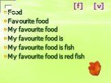 Food Favourite food My favourite food My favourite food is My favourite food is fish My favourite food is red fish. [f] [v]