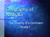 Geography of Australia. The Shaping of a Continent Grade 7