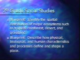 7th Grade Social Studies. Blueprint: Identify the spatial distribution of major ecosystems such as tropical rainforest, desert, and grassland. Blueprint: Describe how physical, biological, and human characteristics and processes define and shape a place.