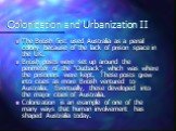 Colonization and Urbanization II. The British first used Australia as a penal colony because of the lack of prison space in the UK. British posts were set up around the perimeter of the “Outback”; which was where the prisoners were kept. These posts grew into cities as more British ventured to Austr