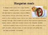 Hungarian meals. In Hungary people usually have a large breakfast. Hungarian breakfast generally is an open sandwich with fresh bread or a toast, butter, cheese or different Cream cheeses, cold cuts such as ham, véres hurka (similar to black pudding), bacon, salami, beef tongue and different Hungari