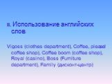 II. Использование английских слов Vigoss (clothes department), Coffee, please! coffee shop), Coffee boom (coffee shop), Royal (casino), Boss (Furniture department), Family (дисконт-центр)