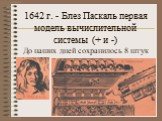 1642 г. - Блез Паскаль первая модель вычислительной системы (+ и -) До наших дней сохранилось 8 штук