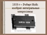 1959 г – Роберт Нойс изобрел интегральные микросхемы