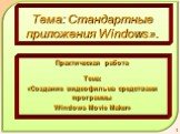 Тема: Стандартные приложения Windows». Практическая работа Тема: «Создание видеофильма средствами программы Windows Movie Maker»