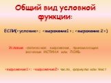 Общий вид условной функции: ЕСЛИ(; ; ). Условие –логическое выражение, принимающее значение ИСТИНА или ЛОЖЬ. ;  числа, формулы или текст