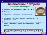 Циклический алгоритм. Выписать все натуральные числа от 1 до n Вычеркнуть 1 Подчеркнуть наименьшее из неотмеченных чисел Вычеркнуть все числа, кратные подчеркнутому на предыдущем шаге Если в списке имеются неотмеченные числа, то перейти к шагу 3, в противном случае все подчеркнутые числа – простые. 