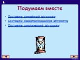 Подумаем вместе. Составим линейный алгоритм Составим разветвляющийся алгоритм Составим циклический алгоритм